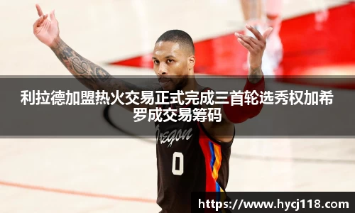 利拉德加盟热火交易正式完成三首轮选秀权加希罗成交易筹码