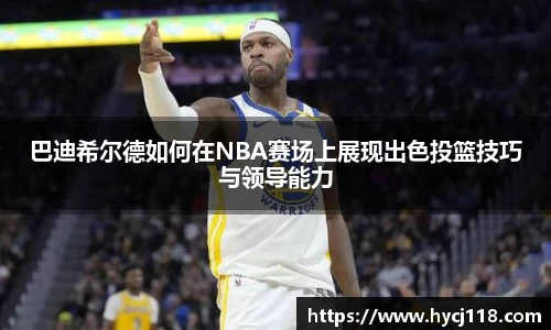 巴迪希尔德如何在NBA赛场上展现出色投篮技巧与领导能力